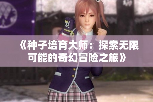 《种子培育大师：探索无限可能的奇幻冒险之旅》