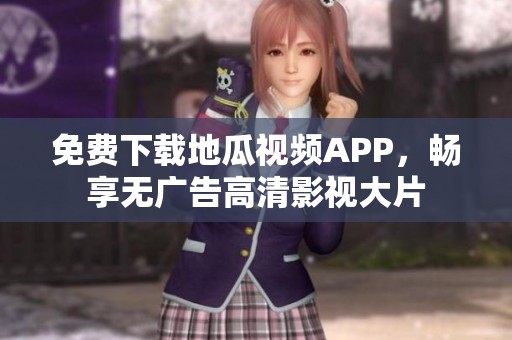 免费下载地瓜视频APP，畅享无广告高清影视大片