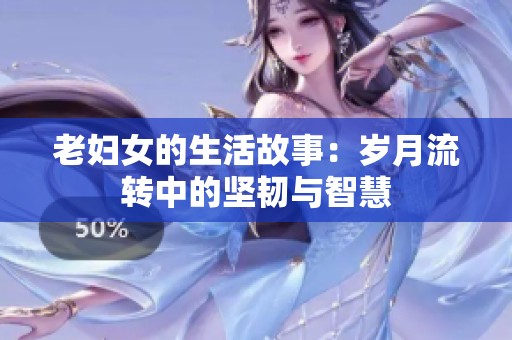 老妇女的生活故事：岁月流转中的坚韧与智慧