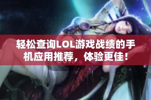 轻松查询LOL游戏战绩的手机应用推荐，体验更佳！