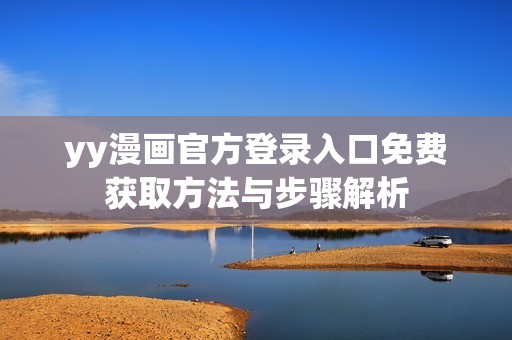 yy漫画官方登录入口免费获取方法与步骤解析