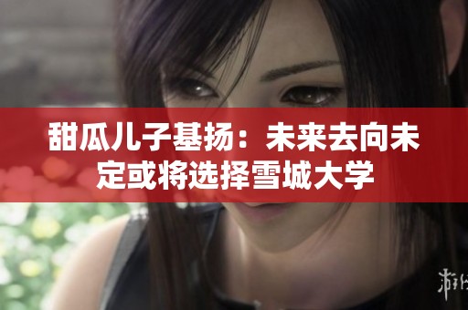 甜瓜儿子基扬：未来去向未定或将选择雪城大学