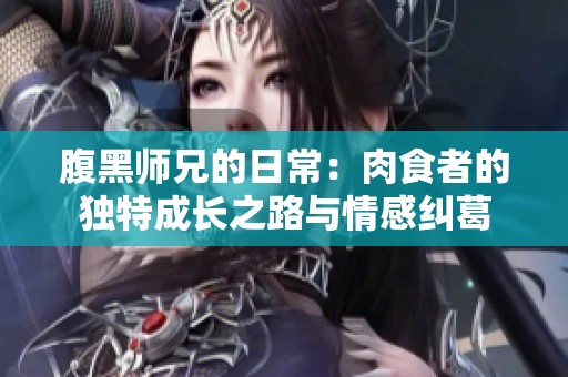 腹黑师兄的日常：肉食者的独特成长之路与情感纠葛