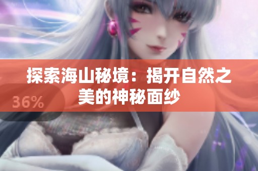 探索海山秘境：揭开自然之美的神秘面纱
