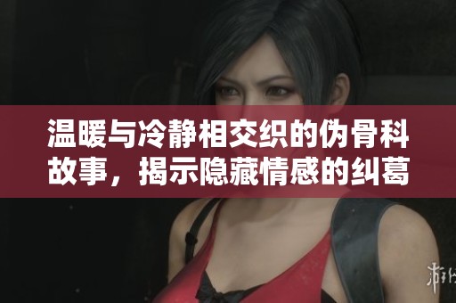 温暖与冷静相交织的伪骨科故事，揭示隐藏情感的纠葛。