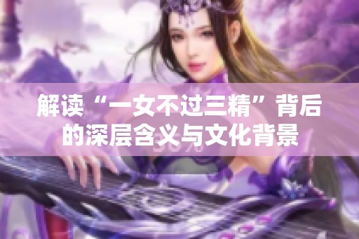解读“一女不过三精”背后的深层含义与文化背景