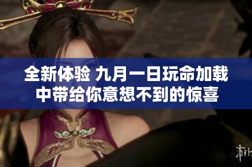 全新体验 九月一日玩命加载中带给你意想不到的惊喜