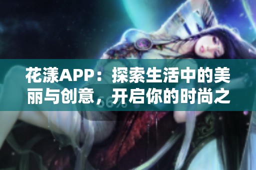 花漾APP：探索生活中的美丽与创意，开启你的时尚之旅