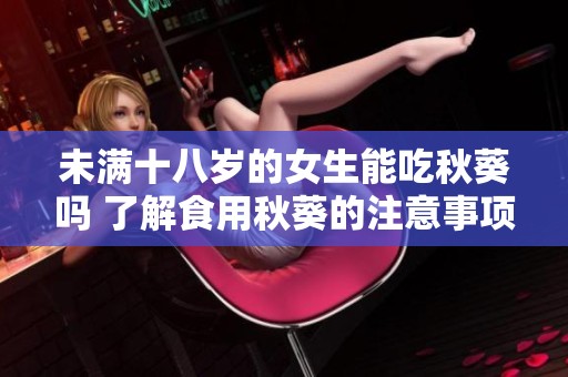 未满十八岁的女生能吃秋葵吗 了解食用秋葵的注意事项