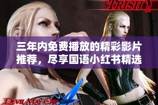 三年内免费播放的精彩影片推荐，尽享国语小红书精选资源