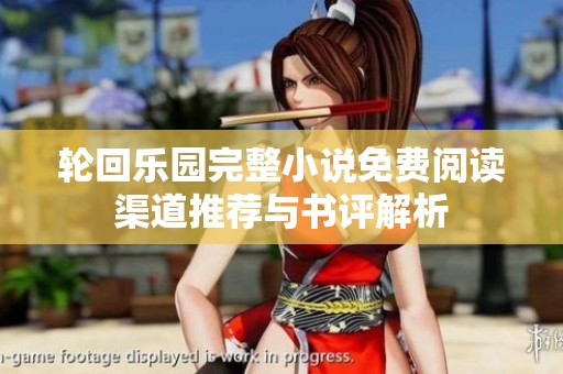 轮回乐园完整小说免费阅读渠道推荐与书评解析