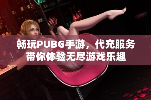 畅玩PUBG手游，代充服务带你体验无尽游戏乐趣