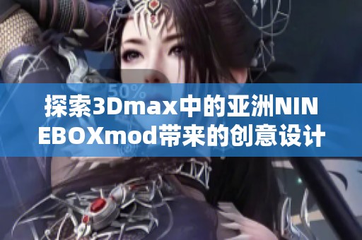 探索3Dmax中的亚洲NINEBOXmod带来的创意设计新体验