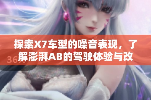 探索X7车型的噪音表现，了解澎湃AB的驾驶体验与改善建议