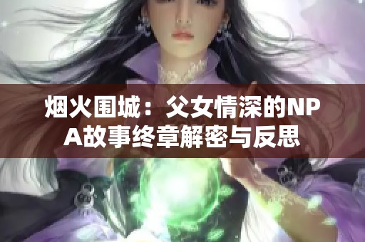 烟火围城：父女情深的NPA故事终章解密与反思