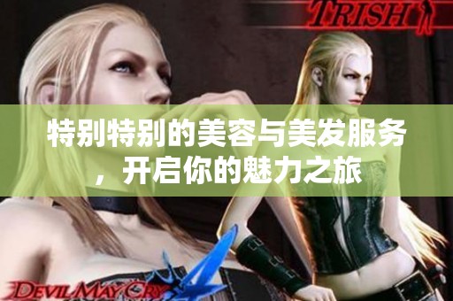 特别特别的美容与美发服务，开启你的魅力之旅