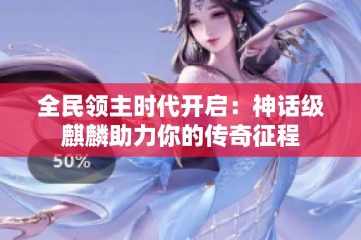 全民领主时代开启：神话级麒麟助力你的传奇征程