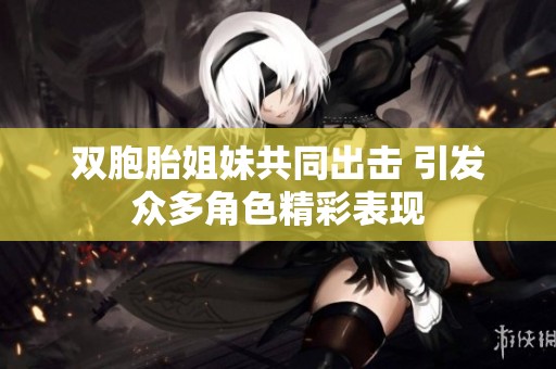 双胞胎姐妹共同出击 引发众多角色精彩表现