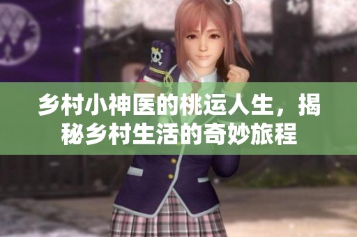 乡村小神医的桃运人生，揭秘乡村生活的奇妙旅程