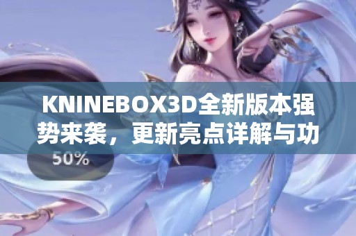 KNINEBOX3D全新版本强势来袭，更新亮点详解与功能介绍