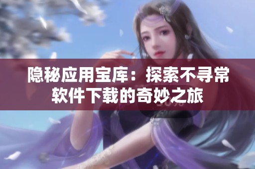 隐秘应用宝库：探索不寻常软件下载的奇妙之旅