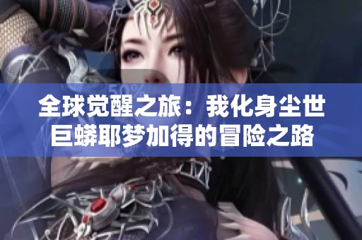 全球觉醒之旅：我化身尘世巨蟒耶梦加得的冒险之路