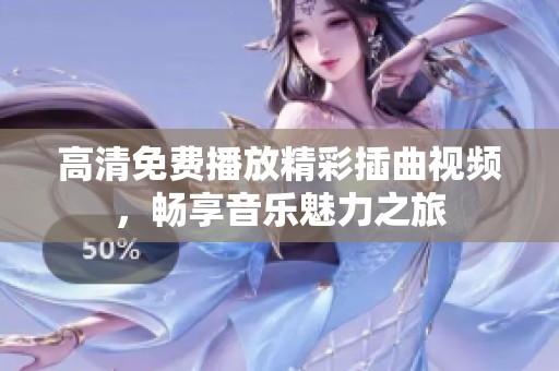 高清免费播放精彩插曲视频，畅享音乐魅力之旅