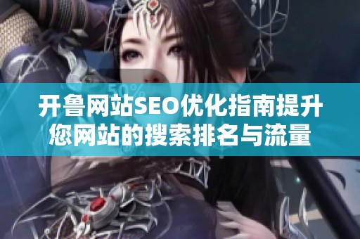 开鲁网站SEO优化指南提升您网站的搜索排名与流量