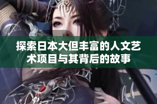 探索日本大但丰富的人文艺术项目与其背后的故事