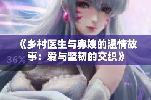 《乡村医生与寡嫂的温情故事：爱与坚韧的交织》