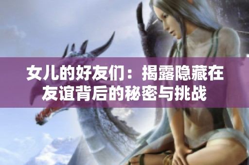 女儿的好友们：揭露隐藏在友谊背后的秘密与挑战
