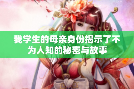 我学生的母亲身份揭示了不为人知的秘密与故事