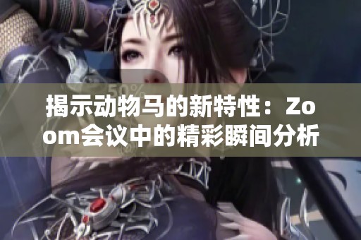 揭示动物马的新特性：Zoom会议中的精彩瞬间分析