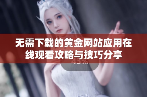 无需下载的黄金网站应用在线观看攻略与技巧分享