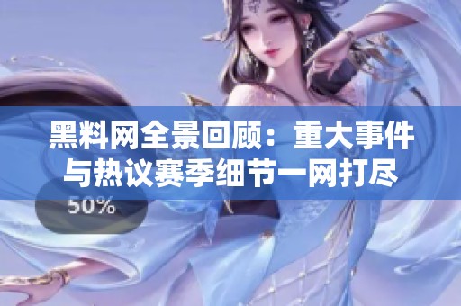 黑料网全景回顾：重大事件与热议赛季细节一网打尽