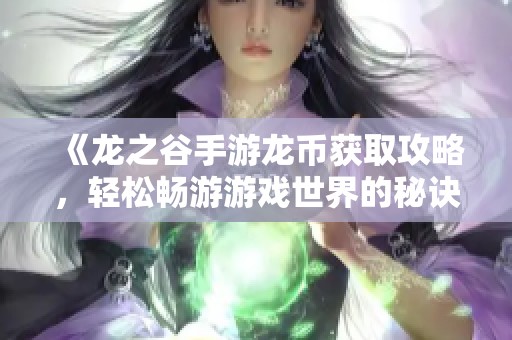 《龙之谷手游龙币获取攻略，轻松畅游游戏世界的秘诀》