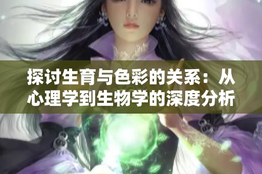 探讨生育与色彩的关系：从心理学到生物学的深度分析