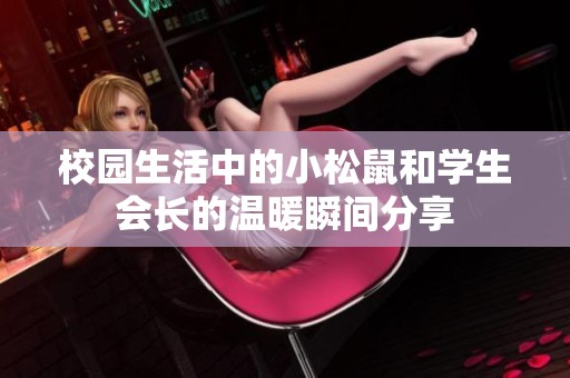 校园生活中的小松鼠和学生会长的温暖瞬间分享