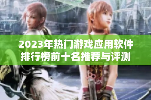 2023年热门游戏应用软件排行榜前十名推荐与评测
