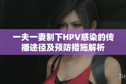 一夫一妻制下HPV感染的传播途径及预防措施解析