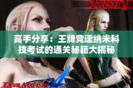 高手分享：王牌竞速纳米科技考试的通关秘籍大揭秘