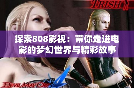 探索808影视：带你走进电影的梦幻世界与精彩故事