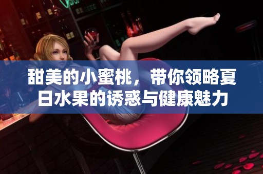 甜美的小蜜桃，带你领略夏日水果的诱惑与健康魅力