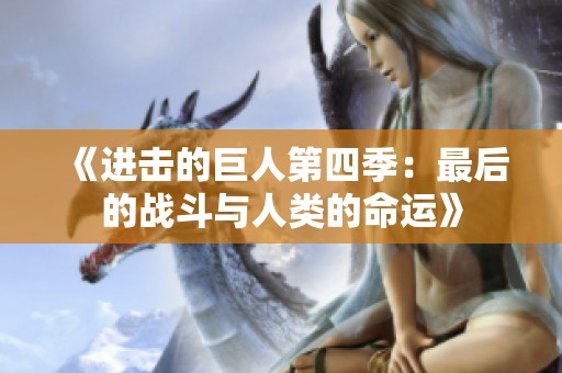 《进击的巨人第四季：最后的战斗与人类的命运》