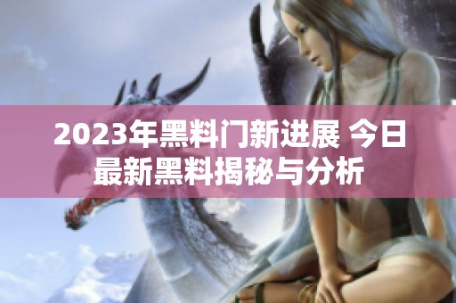 2023年黑料门新进展 今日最新黑料揭秘与分析