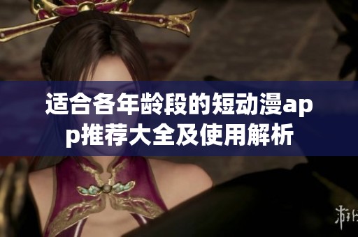 适合各年龄段的短动漫app推荐大全及使用解析