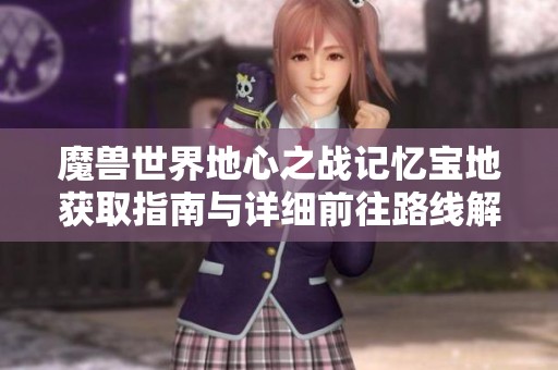 魔兽世界地心之战记忆宝地获取指南与详细前往路线解析