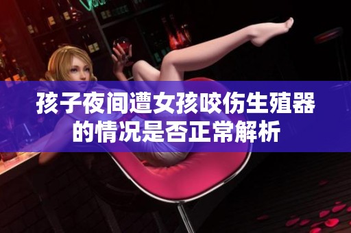 孩子夜间遭女孩咬伤生殖器的情况是否正常解析