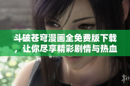 斗破苍穹漫画全免费版下载，让你尽享精彩剧情与热血战斗