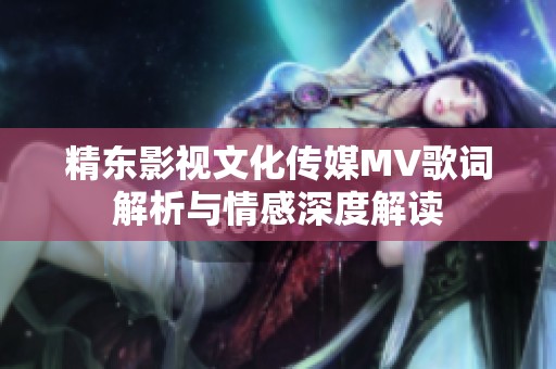 精东影视文化传媒MV歌词解析与情感深度解读